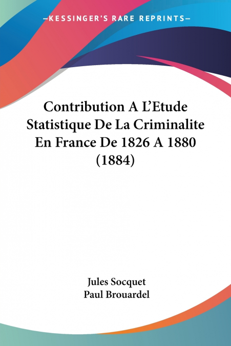 Contribution A L’Etude Statistique De La Criminalite En France De 1826 A 1880 (1884)