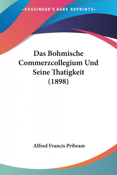 Das Bohmische Commerzcollegium Und Seine Thatigkeit (1898)