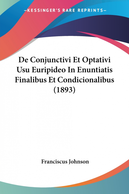De Conjunctivi Et Optativi Usu Euripideo In Enuntiatis Finalibus Et Condicionalibus (1893)