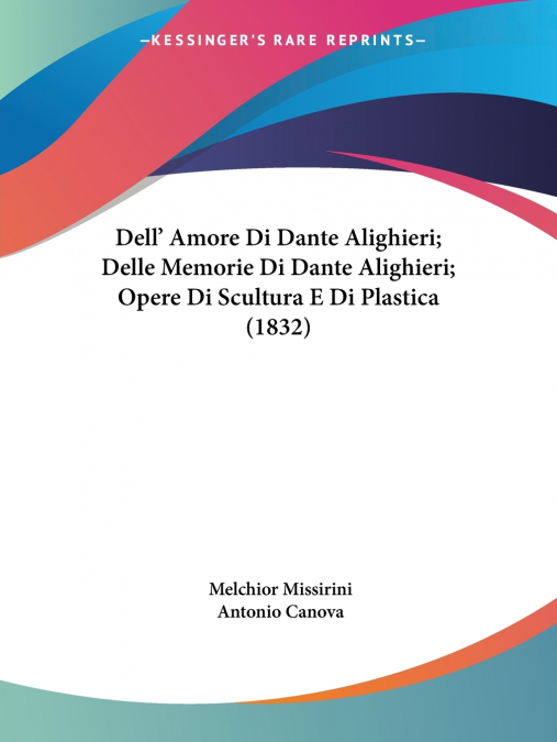 Dell’ Amore Di Dante Alighieri; Delle Memorie Di Dante Alighieri; Opere Di Scultura E Di Plastica (1832)