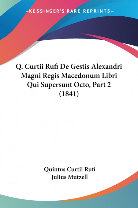 Q. Curtii Rufi De Gestis Alexandri Magni Regis Macedonum Libri Qui Supersunt Octo, Part 2 (1841)