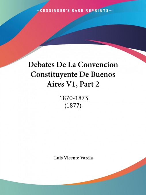 Debates De La Convencion Constituyente De Buenos Aires V1, Part 2