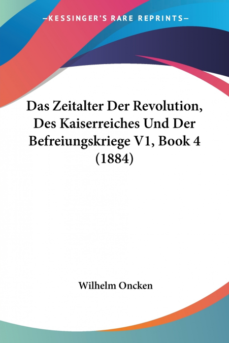 Das Zeitalter Der Revolution, Des Kaiserreiches Und Der Befreiungskriege V1, Book 4 (1884)