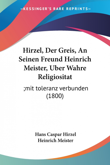 Hirzel, Der Greis, An Seinen Freund Heinrich Meister, Uber Wahre Religiositat