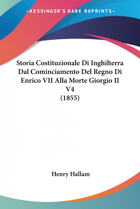 Storia Costituzionale Di Inghilterra Dal Cominciamento Del Regno Di Enrico VII Alla Morte Giorgio II V4 (1855)