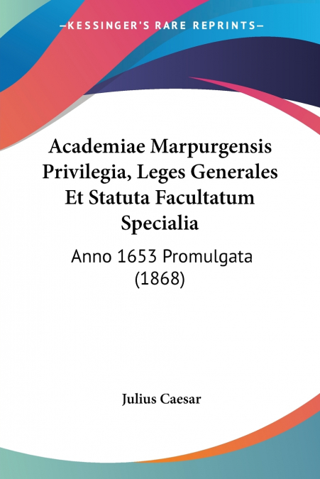 Academiae Marpurgensis Privilegia, Leges Generales Et Statuta Facultatum Specialia