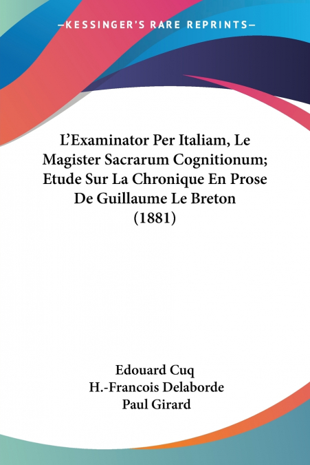 L’Examinator Per Italiam, Le Magister Sacrarum Cognitionum; Etude Sur La Chronique En Prose De Guillaume Le Breton (1881)