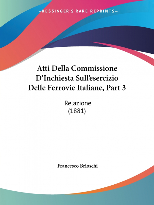Atti Della Commissione D’Inchiesta Sull’esercizio Delle Ferrovie Italiane, Part 3