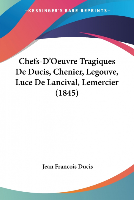 Chefs-D’Oeuvre Tragiques De Ducis, Chenier, Legouve, Luce De Lancival, Lemercier (1845)