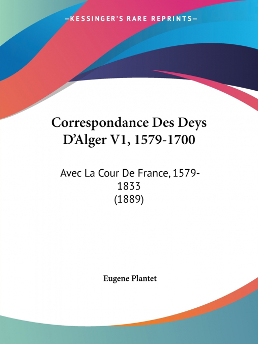 Correspondance Des Deys D’Alger V1, 1579-1700