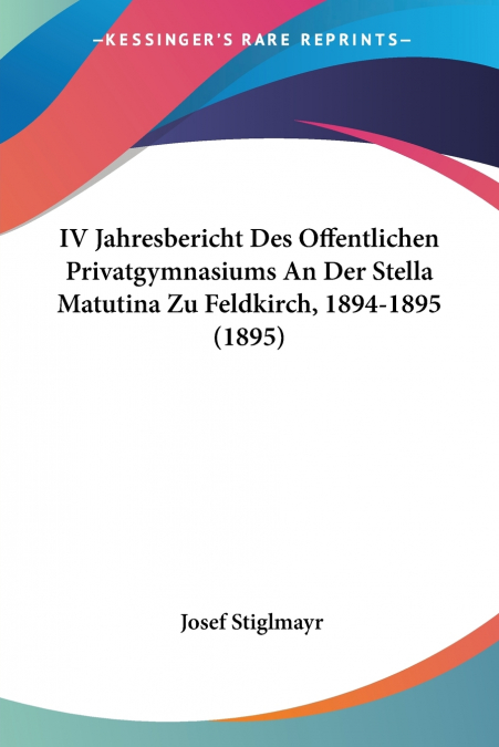 IV Jahresbericht Des Offentlichen Privatgymnasiums An Der Stella Matutina Zu Feldkirch, 1894-1895 (1895)