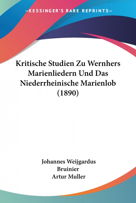Kritische Studien Zu Wernhers Marienliedern Und Das Niederrheinische Marienlob (1890)
