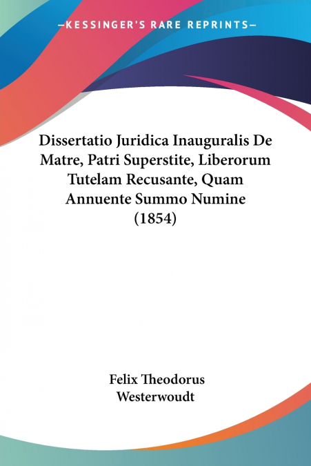 Dissertatio Juridica Inauguralis De Matre, Patri Superstite, Liberorum Tutelam Recusante, Quam Annuente Summo Numine (1854)