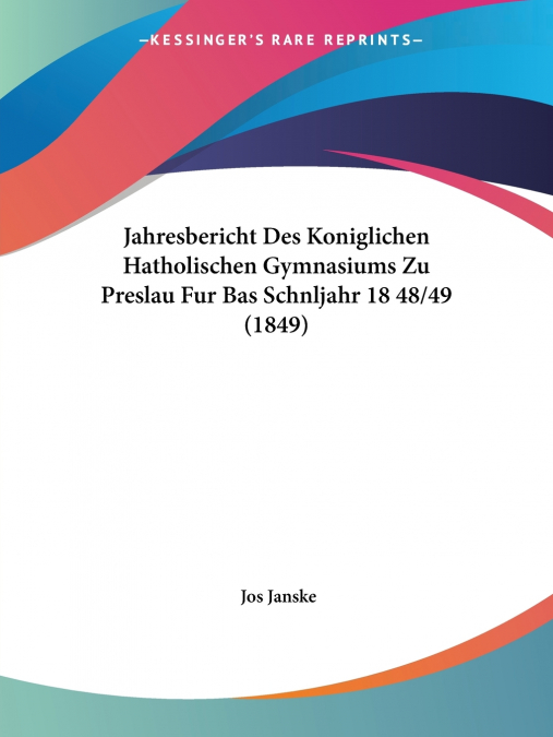 Jahresbericht Des Koniglichen Hatholischen Gymnasiums Zu Preslau Fur Bas Schnljahr 18 48/49 (1849)