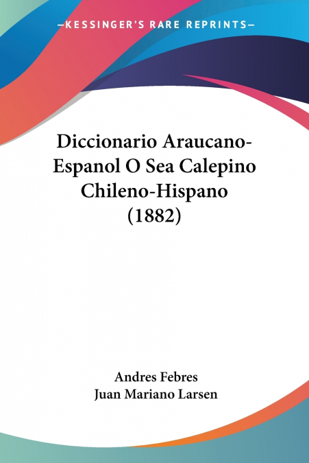 Diccionario Araucano-Espanol O Sea Calepino Chileno-Hispano (1882)