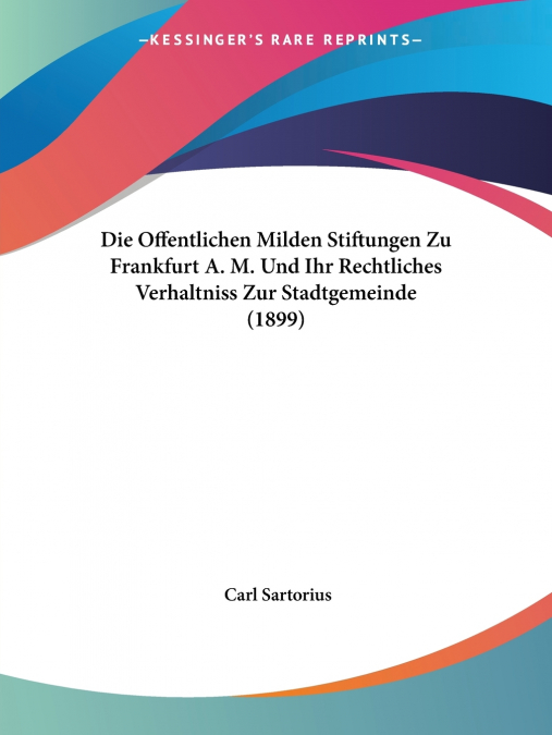 Die Offentlichen Milden Stiftungen Zu Frankfurt A. M. Und Ihr Rechtliches Verhaltniss Zur Stadtgemeinde (1899)