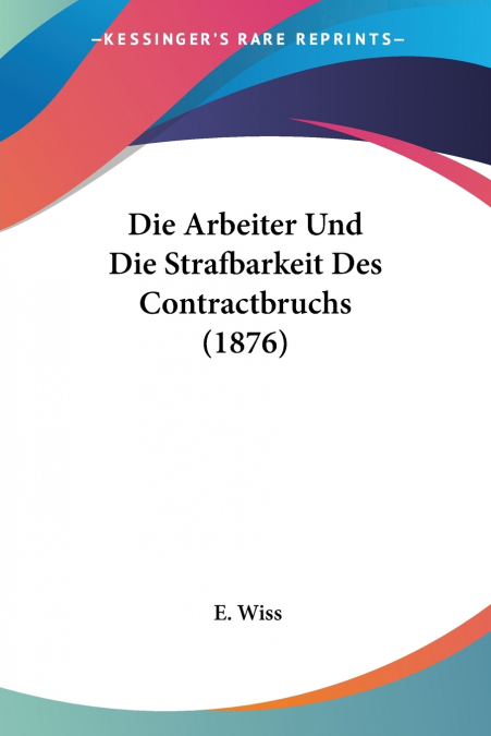 Die Arbeiter Und Die Strafbarkeit Des Contractbruchs (1876)