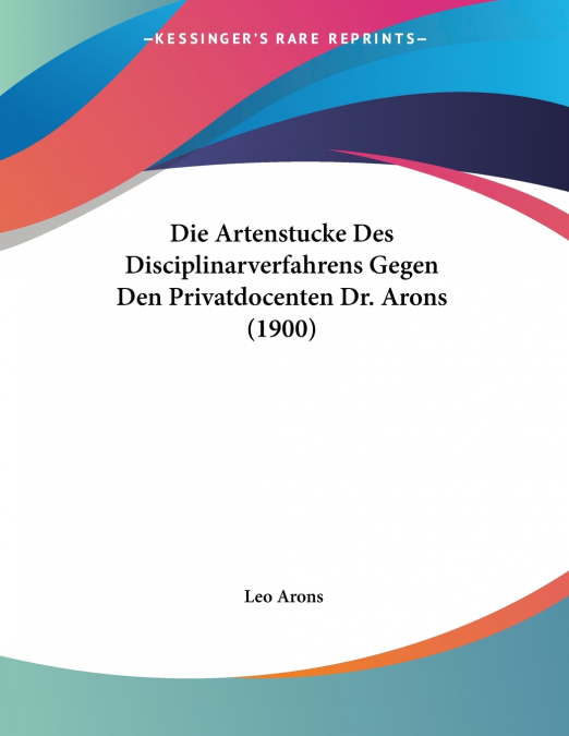 Die Artenstucke Des Disciplinarverfahrens Gegen Den Privatdocenten Dr. Arons (1900)