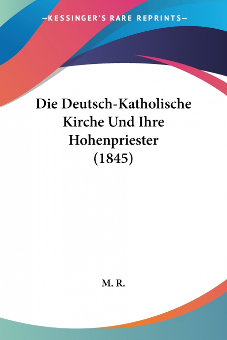 Die Deutsch-Katholische Kirche Und Ihre Hohenpriester (1845)