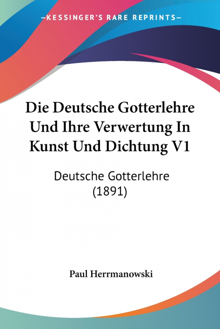 Die Deutsche Gotterlehre Und Ihre Verwertung In Kunst Und Dichtung V1