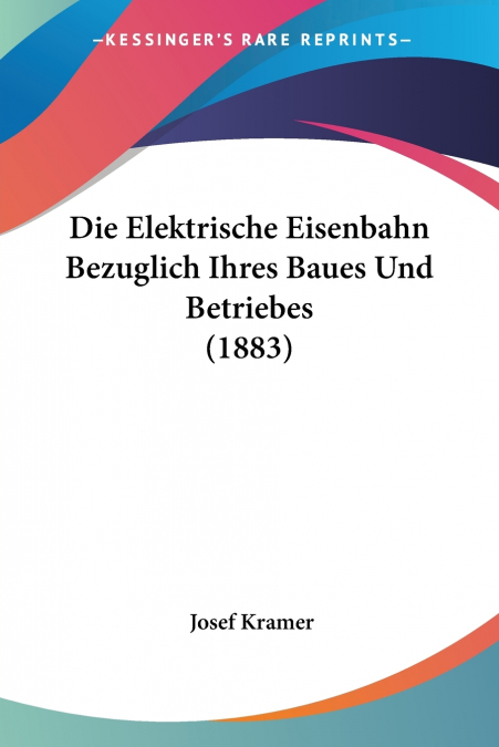 Die Elektrische Eisenbahn Bezuglich Ihres Baues Und Betriebes (1883)
