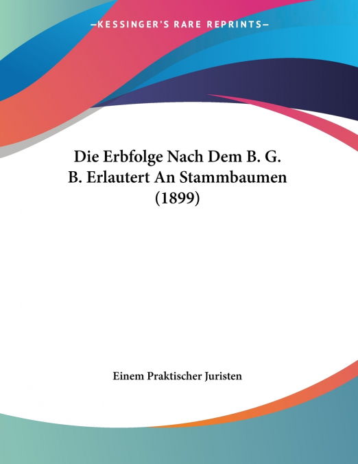Die Erbfolge Nach Dem B. G. B. Erlautert An Stammbaumen (1899)