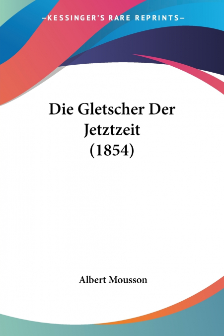 Die Gletscher Der Jetztzeit (1854)