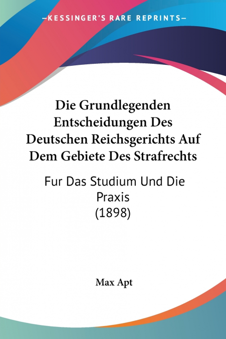 Die Grundlegenden Entscheidungen Des Deutschen Reichsgerichts Auf Dem Gebiete Des Strafrechts