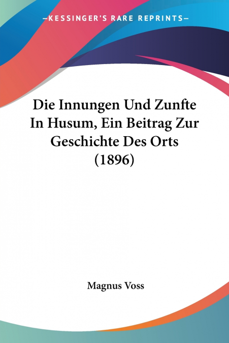 Die Innungen Und Zunfte In Husum, Ein Beitrag Zur Geschichte Des Orts (1896)
