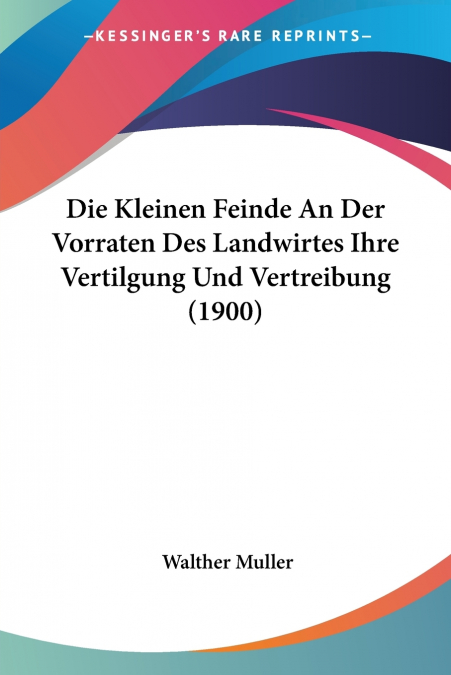 Die Kleinen Feinde An Der Vorraten Des Landwirtes Ihre Vertilgung Und Vertreibung (1900)