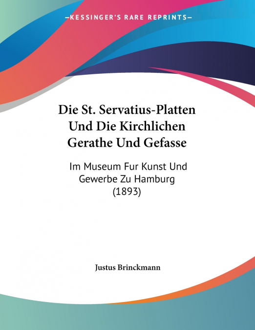 Die St. Servatius-Platten Und Die Kirchlichen Gerathe Und Gefasse
