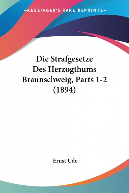Die Strafgesetze Des Herzogthums Braunschweig, Parts 1-2 (1894)