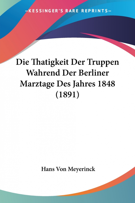 Die Thatigkeit Der Truppen Wahrend Der Berliner Marztage Des Jahres 1848 (1891)