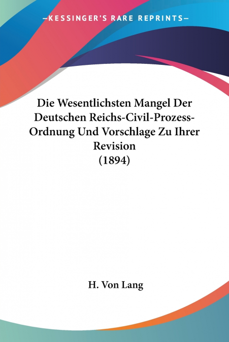 Die Wesentlichsten Mangel Der Deutschen Reichs-Civil-Prozess-Ordnung Und Vorschlage Zu Ihrer Revision (1894)