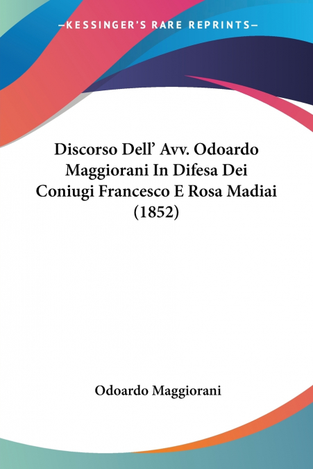 Discorso Dell’ Avv. Odoardo Maggiorani In Difesa Dei Coniugi Francesco E Rosa Madiai (1852)