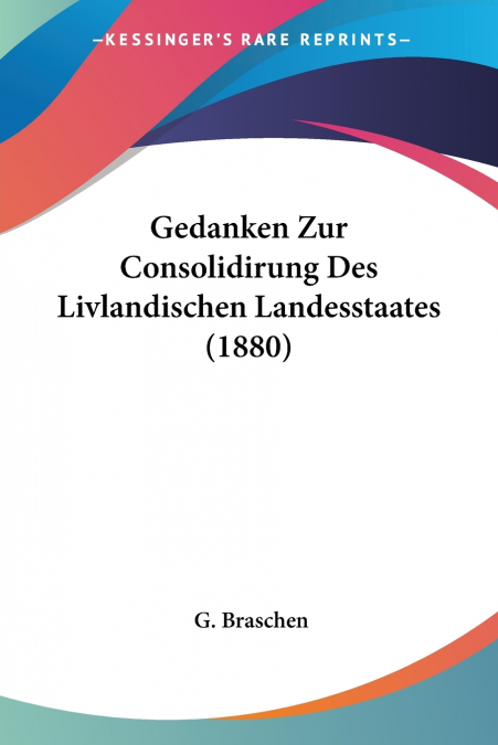 Gedanken Zur Consolidirung Des Livlandischen Landesstaates (1880)