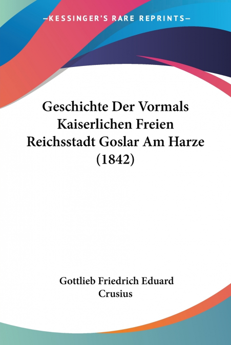 Geschichte Der Vormals Kaiserlichen Freien Reichsstadt Goslar Am Harze (1842)