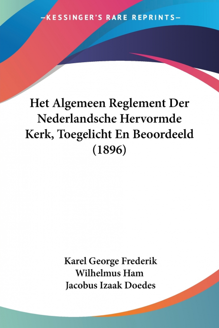 Het Algemeen Reglement Der Nederlandsche Hervormde Kerk, Toegelicht En Beoordeeld (1896)