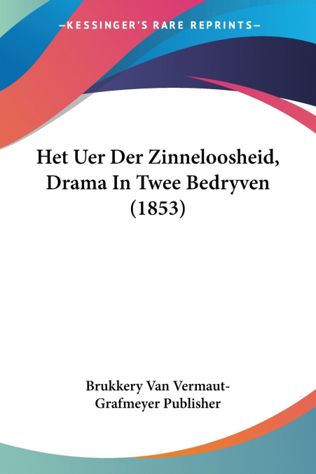 Het Uer Der Zinneloosheid, Drama In Twee Bedryven (1853)