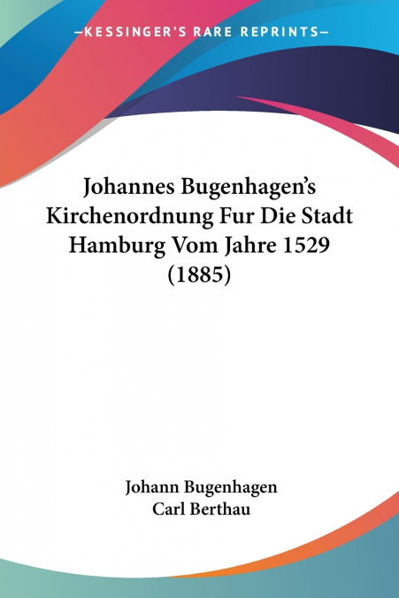 Johannes Bugenhagen’s Kirchenordnung Fur Die Stadt Hamburg Vom Jahre 1529 (1885)