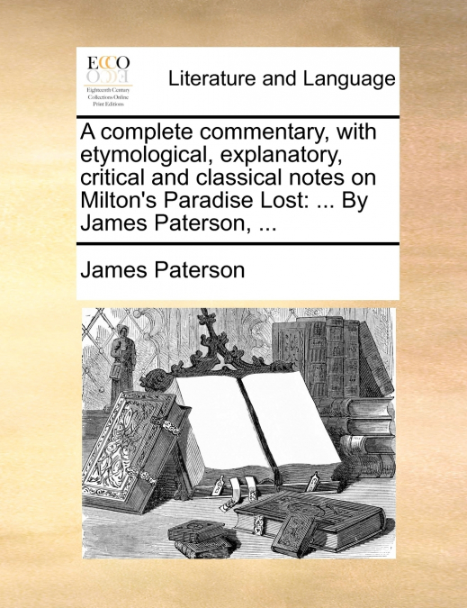 A complete commentary, with etymological, explanatory, critical and classical notes on Milton’s Paradise Lost