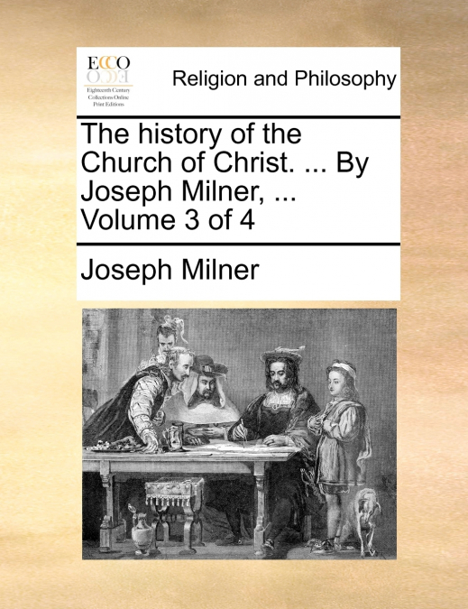 The history of the Church of Christ. ... By Joseph Milner, ...  Volume 3 of 4