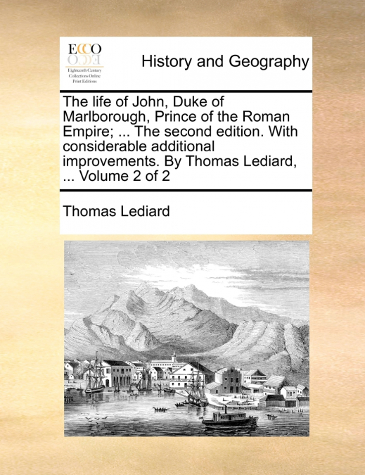 The life of John, Duke of Marlborough, Prince of the Roman Empire; ... The second edition. With considerable additional improvements. By Thomas Lediard, ...  Volume 2 of 2