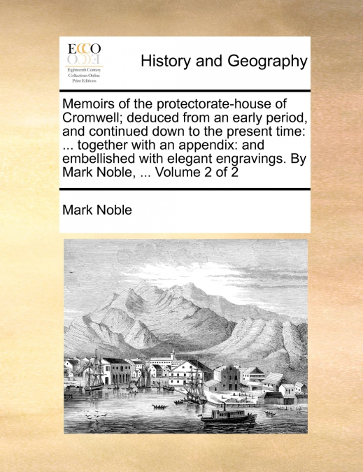 Memoirs of the protectorate-house of Cromwell; deduced from an early period, and continued down to the present time
