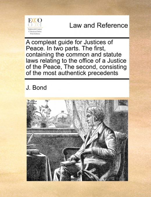 A compleat guide for Justices of Peace. In two parts. The first, containing the common and statute laws relating to the office of a Justice of the Peace, The second, consisting of the most authentick 