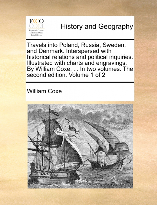 Travels into Poland, Russia, Sweden, and Denmark. Interspersed with historical relations and political inquiries. Illustrated with charts and engravings. By William Coxe, ... In two volumes. The secon
