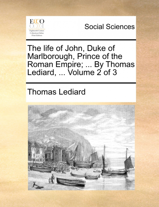 The life of John, Duke of Marlborough, Prince of the Roman Empire; ... By Thomas Lediard, ...  Volume 2 of 3