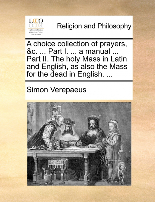 A choice collection of prayers, &c. ... Part I. ... a manual ... Part II. The holy Mass in Latin and English, as also the Mass for the dead in English. ...