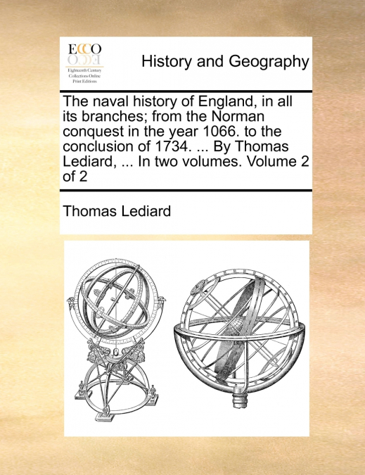 The naval history of England, in all its branches; from the Norman conquest in the year 1066. to the conclusion of 1734. ... By Thomas Lediard, ... In two volumes.  Volume 2 of 2