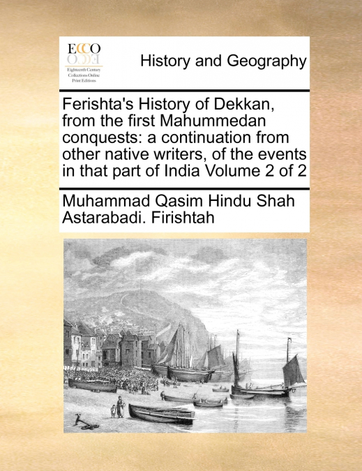 Ferishta’s History of Dekkan, from the first Mahummedan conquests